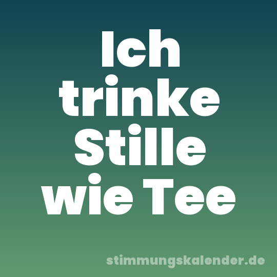 Ich trinke Stille wie Tee