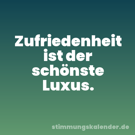Zufriedenheit ist der schönste Luxus.
