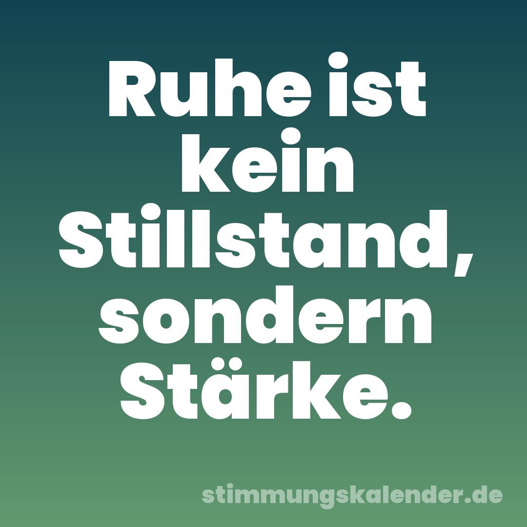 Ruhe ist kein Stillstand, sondern Stärke.
