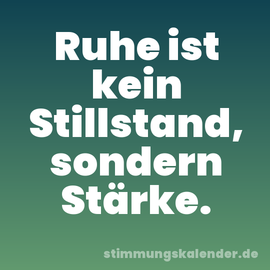 Ruhe ist kein Stillstand, sondern Stärke.