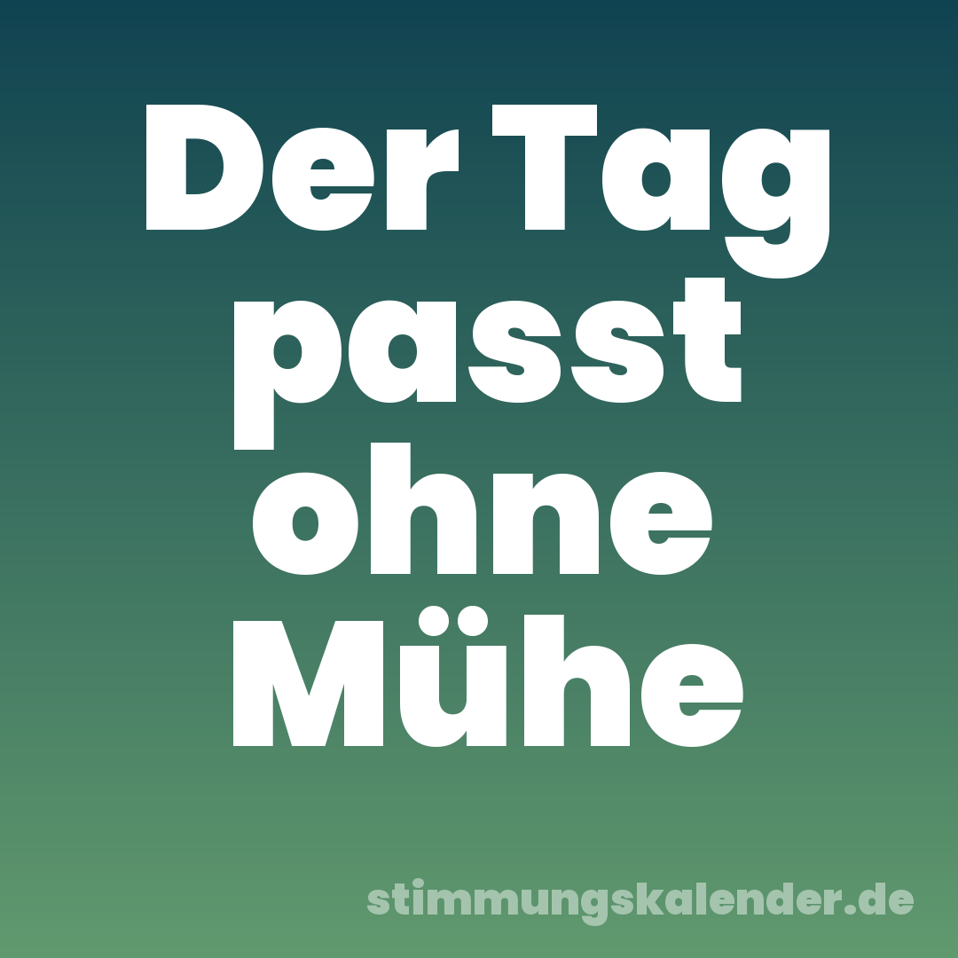 Der Tag passt ohne Mühe