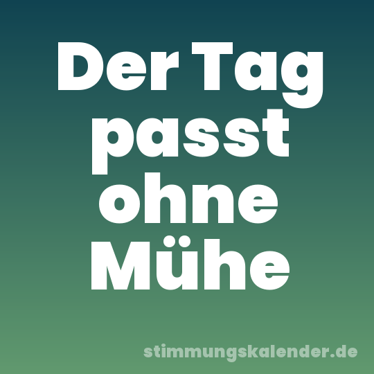 Der Tag passt ohne Mühe