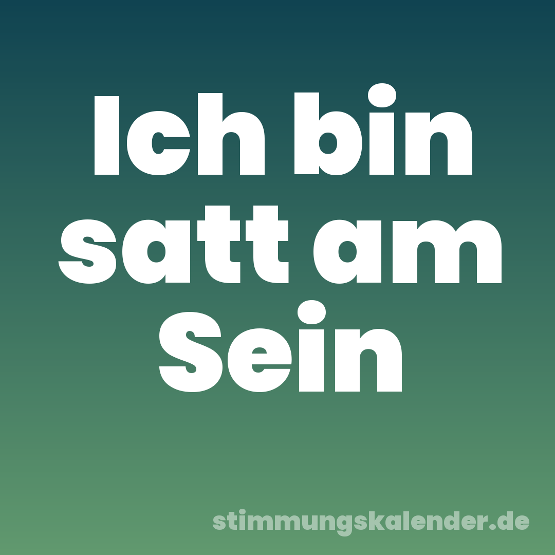 Ich bin satt am Sein