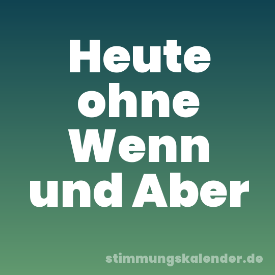 Heute ohne Wenn und Aber