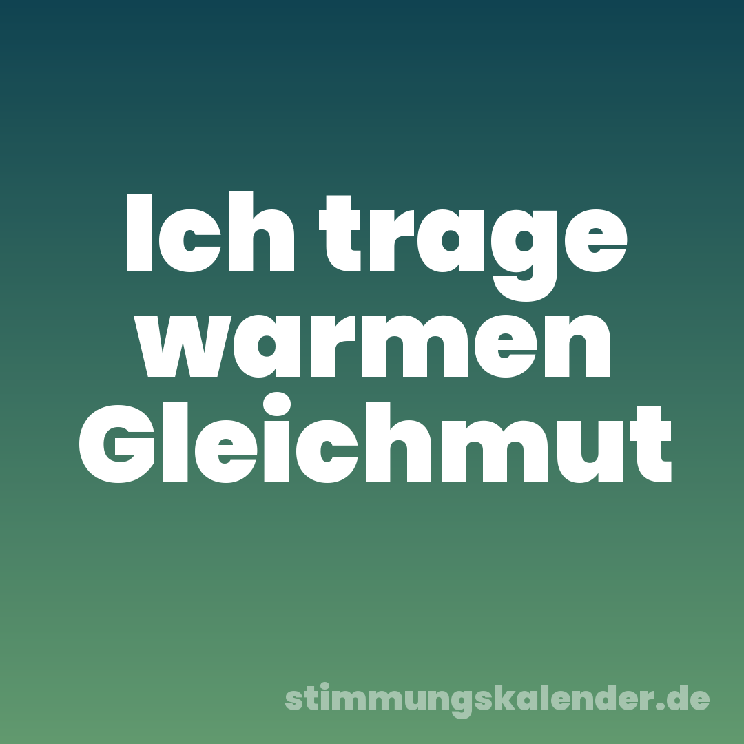 Ich trage warmen Gleichmut