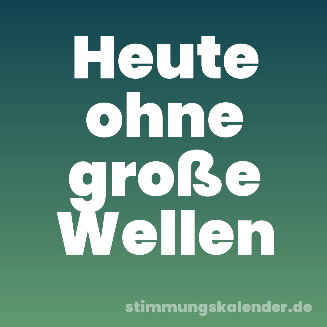 Heute ohne große Wellen