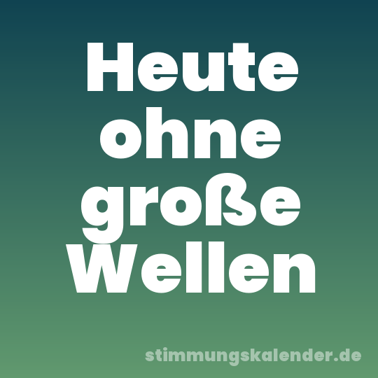 Heute ohne große Wellen