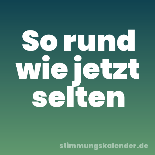 So rund wie jetzt selten