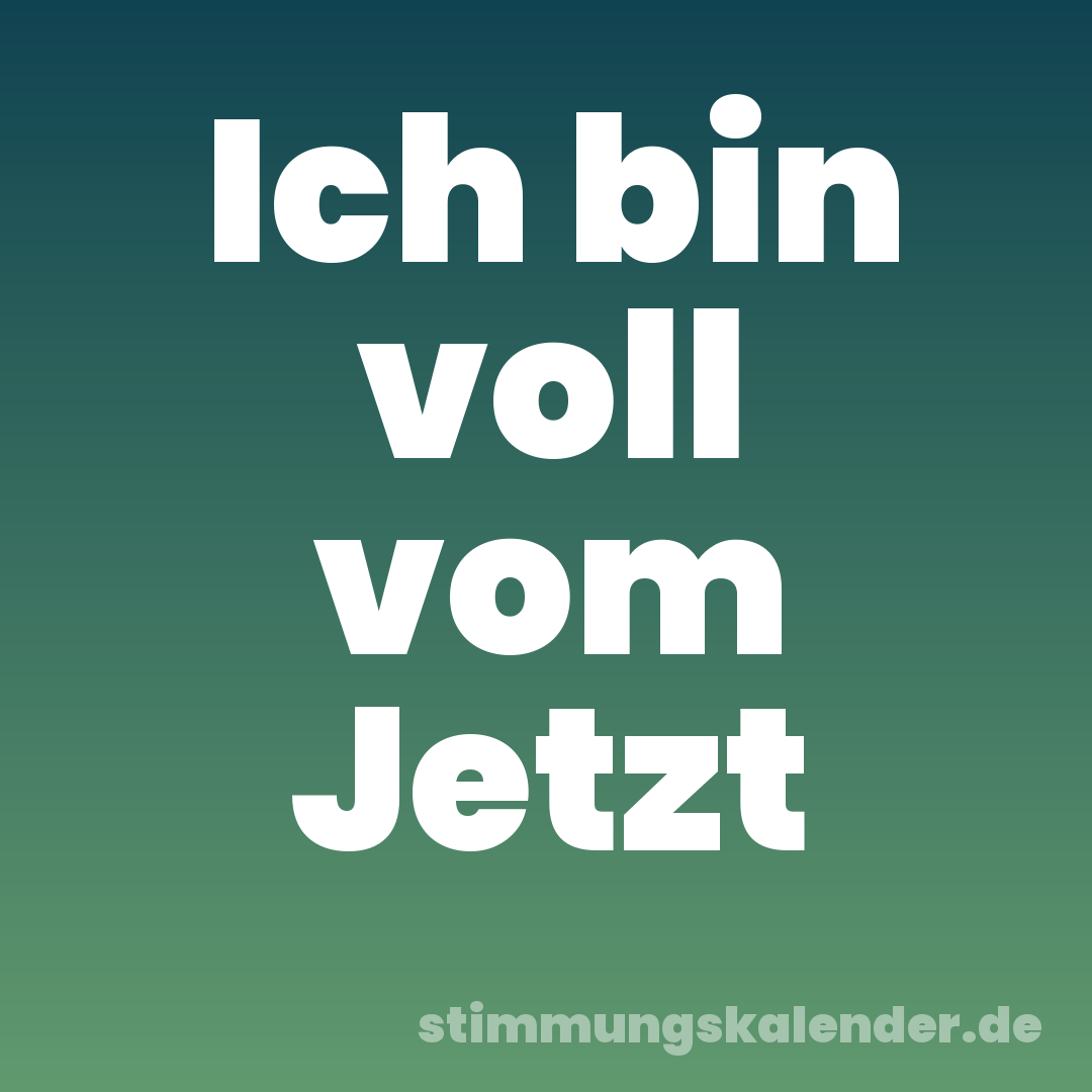 Ich bin voll vom Jetzt