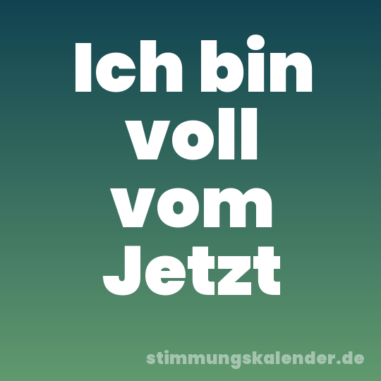 Ich bin voll vom Jetzt