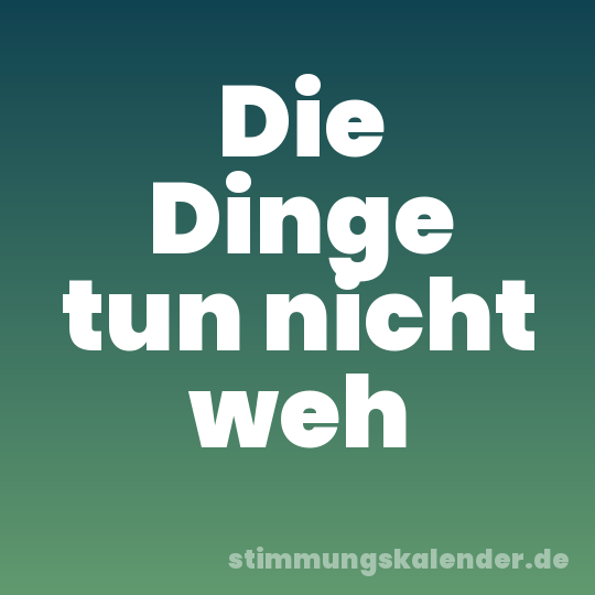 Die Dinge tun nicht weh