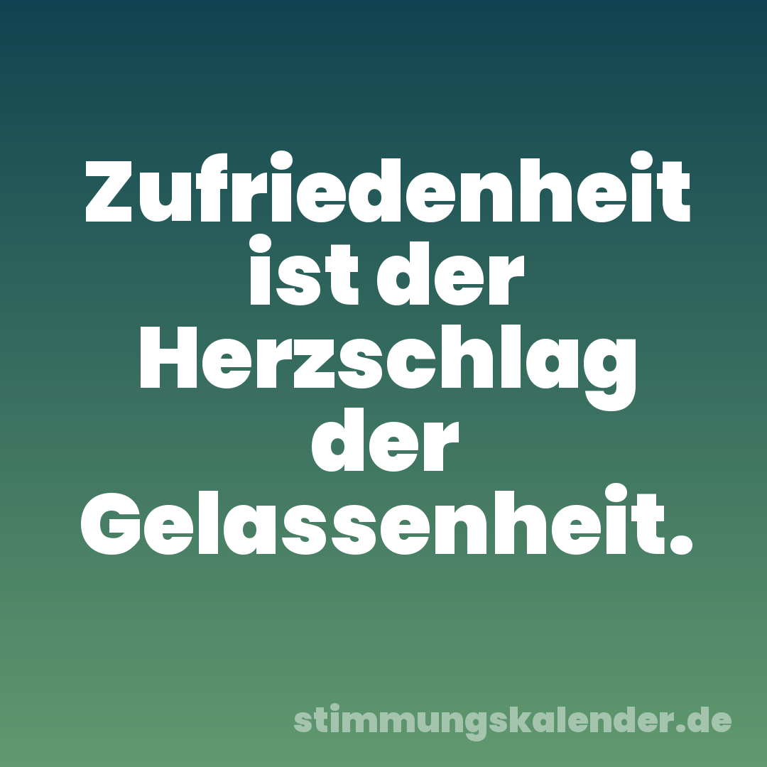 Zufriedenheit ist der Herzschlag der Gelassenheit.