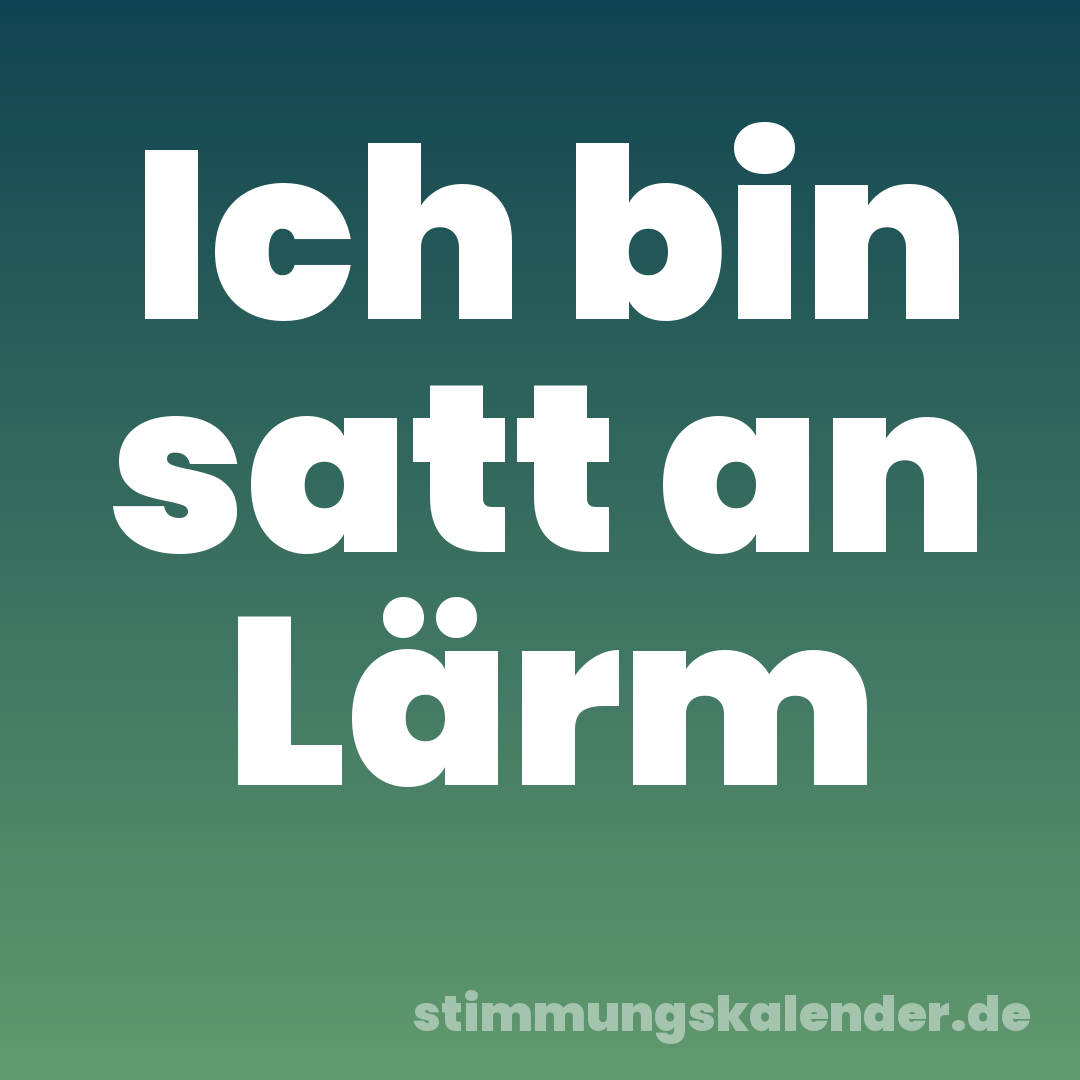 Ich bin satt an Lärm