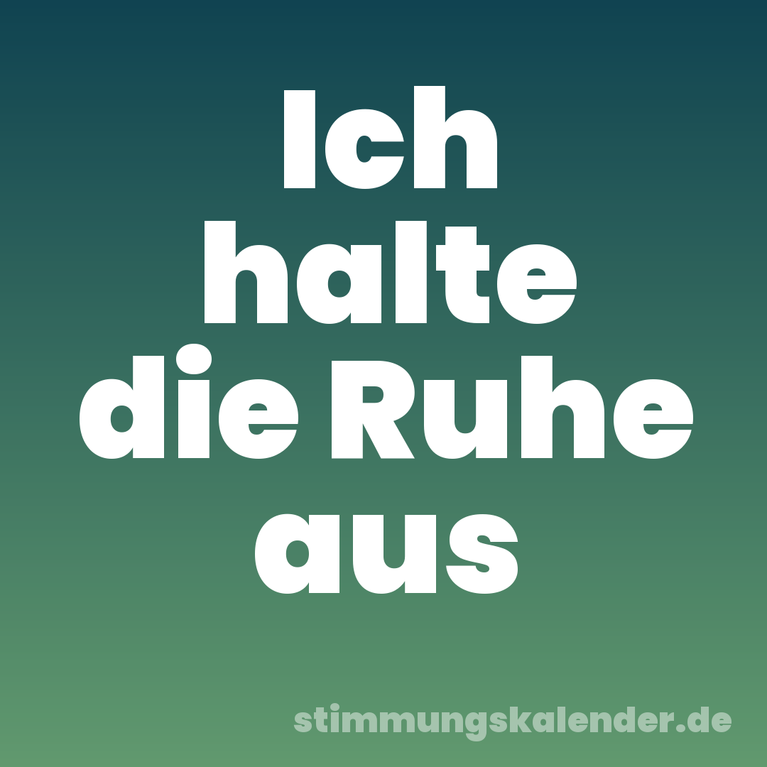 Ich halte die Ruhe aus