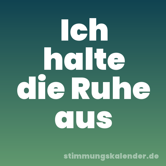 Ich halte die Ruhe aus