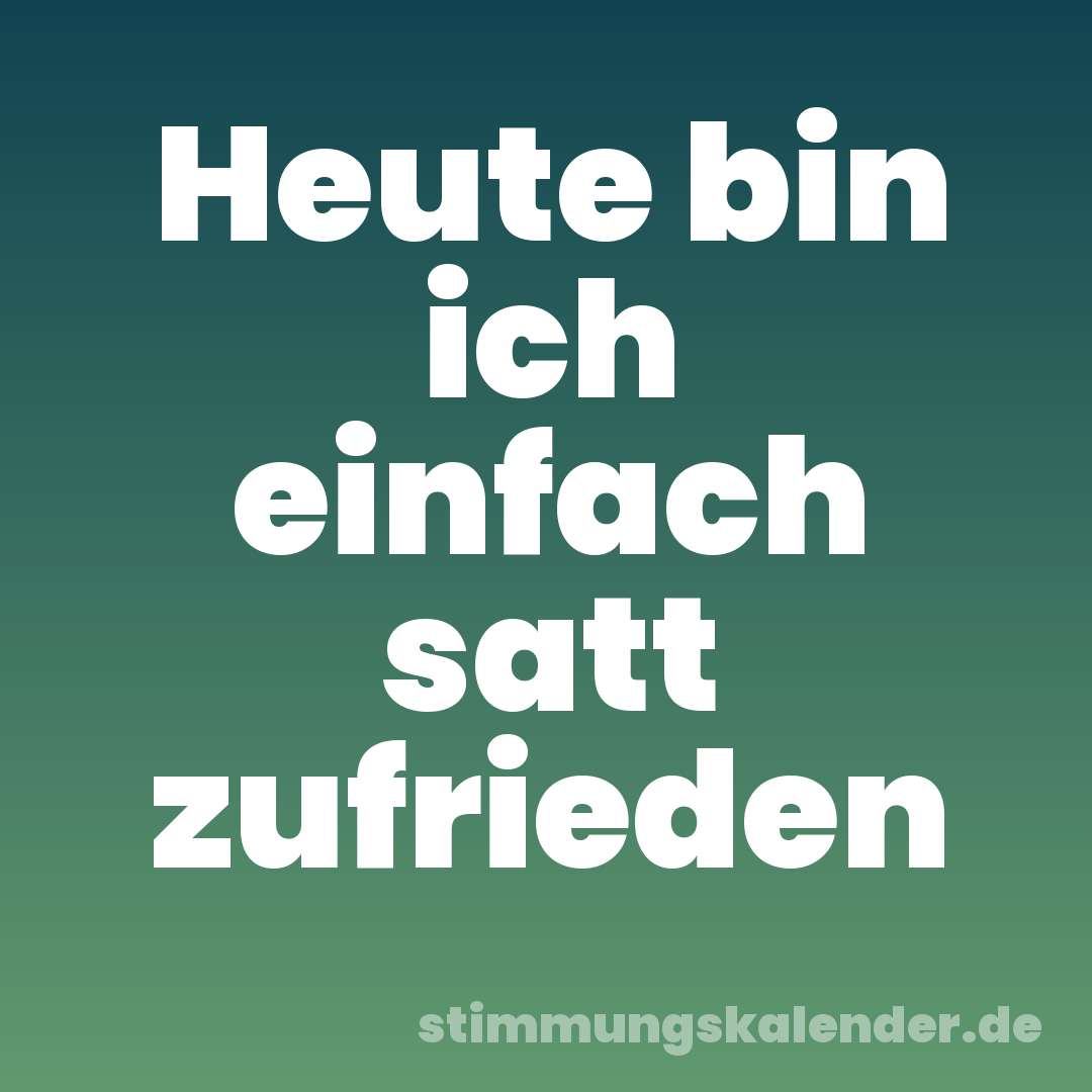 Heute bin ich einfach satt zufrieden