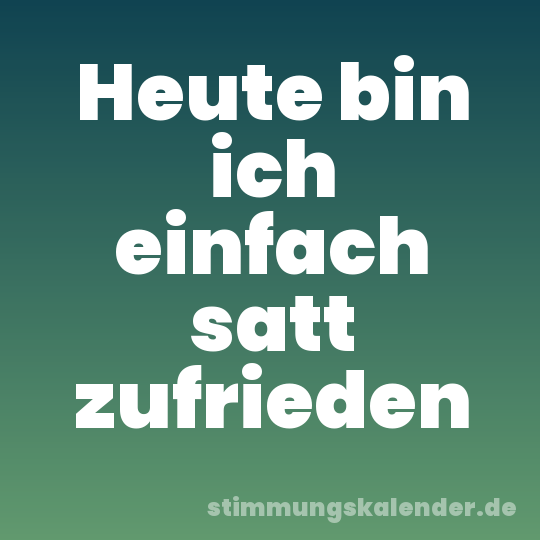 Heute bin ich einfach satt zufrieden