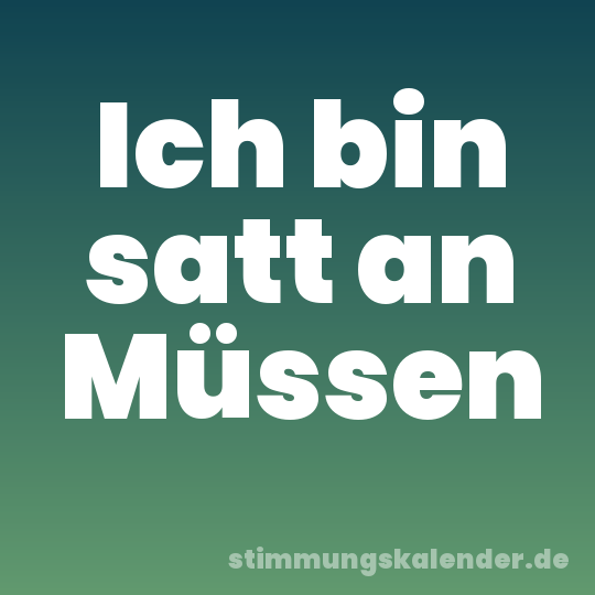 Ich bin satt an Müssen