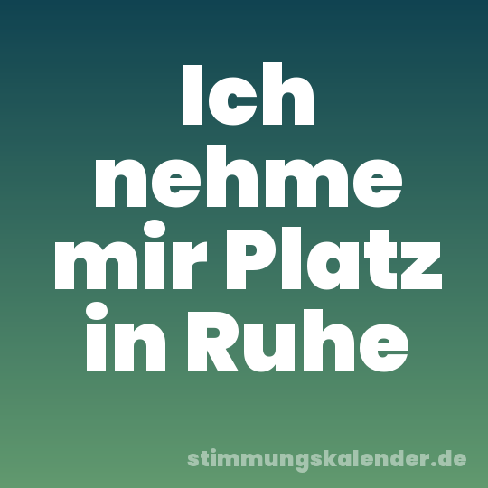 Ich nehme mir Platz in Ruhe