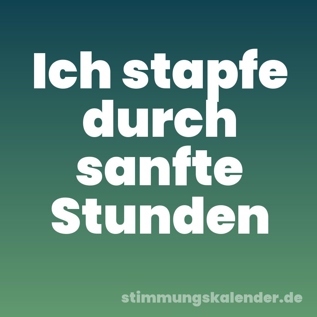 Ich stapfe durch sanfte Stunden