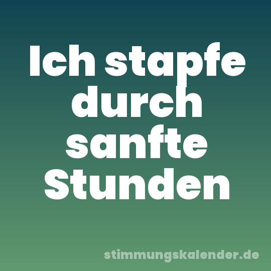 Ich stapfe durch sanfte Stunden