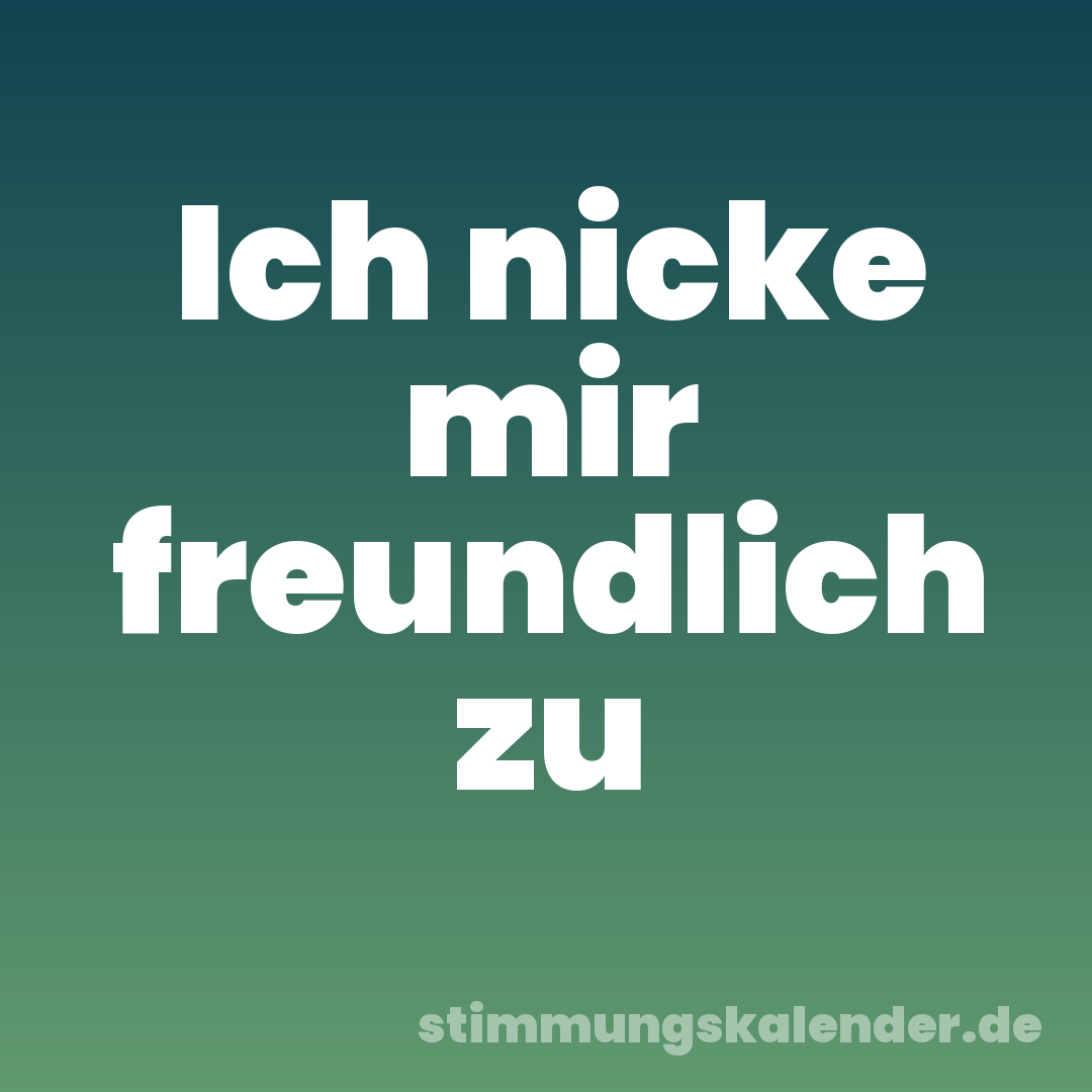 Ich nicke mir freundlich zu