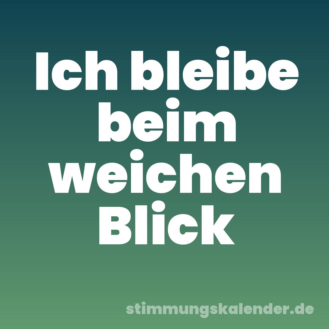 Ich bleibe beim weichen Blick