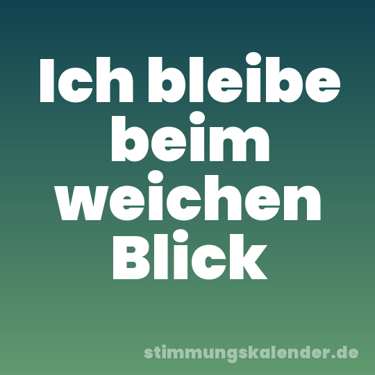 Ich bleibe beim weichen Blick