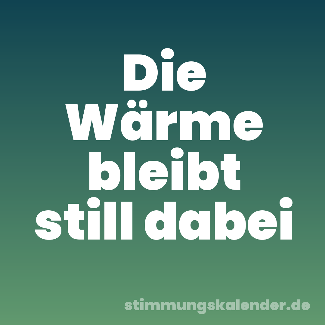 Die Wärme bleibt still dabei