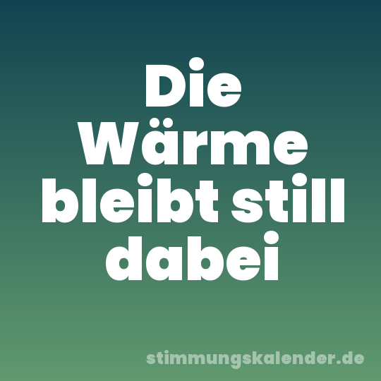 Die Wärme bleibt still dabei