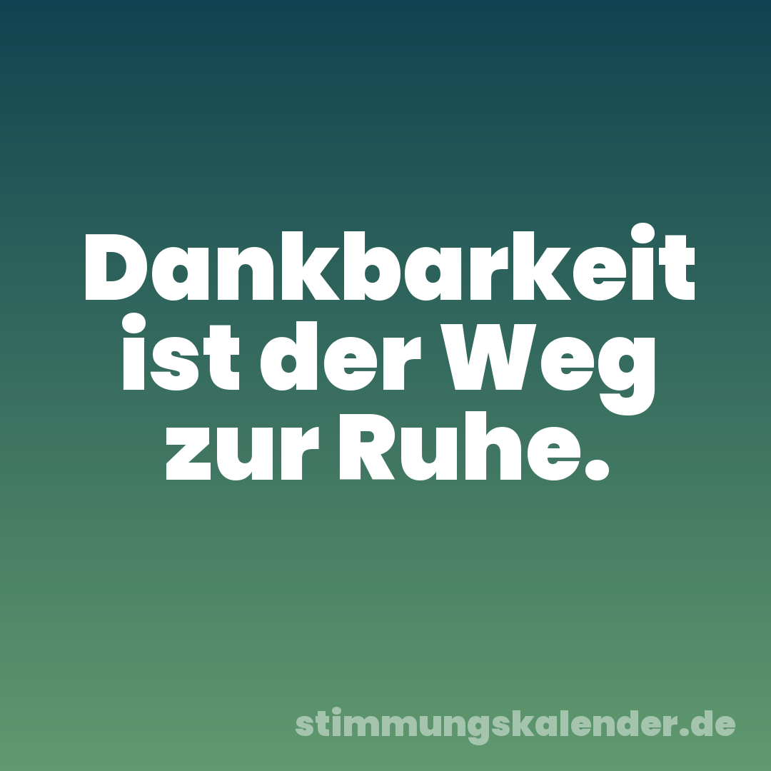 Dankbarkeit ist der Weg zur Ruhe.