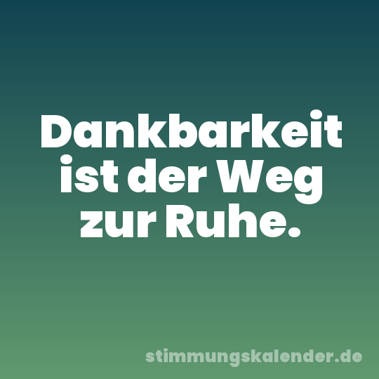 Dankbarkeit ist der Weg zur Ruhe.
