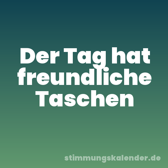 Der Tag hat freundliche Taschen