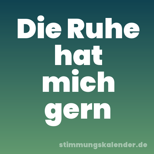 Die Ruhe hat mich gern