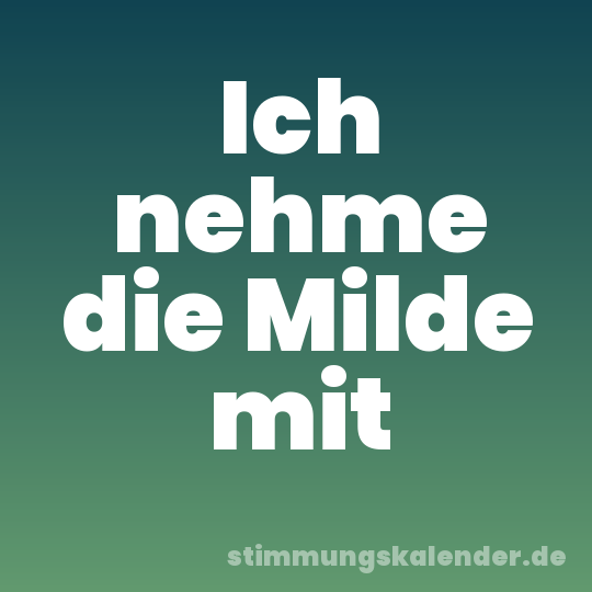 Ich nehme die Milde mit