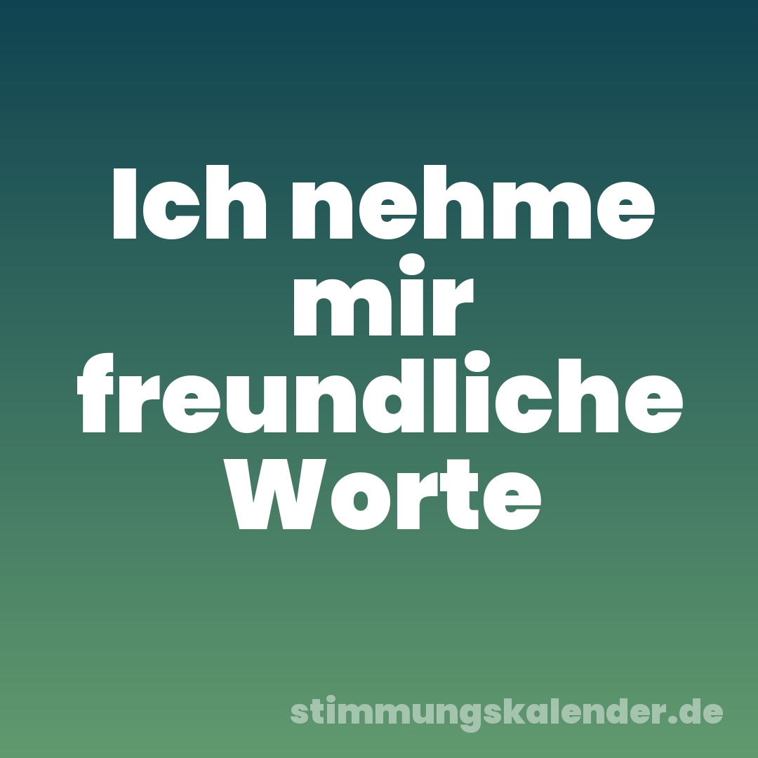 Ich nehme mir freundliche Worte