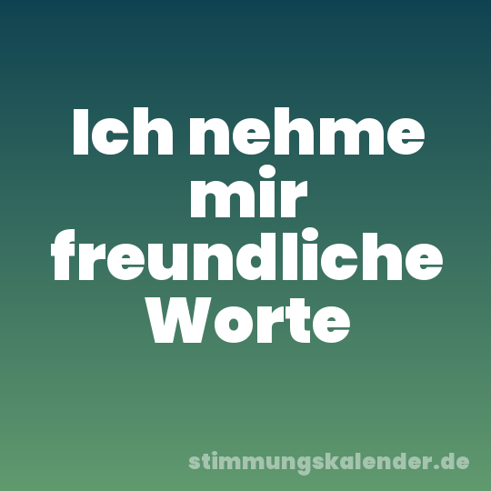 Ich nehme mir freundliche Worte