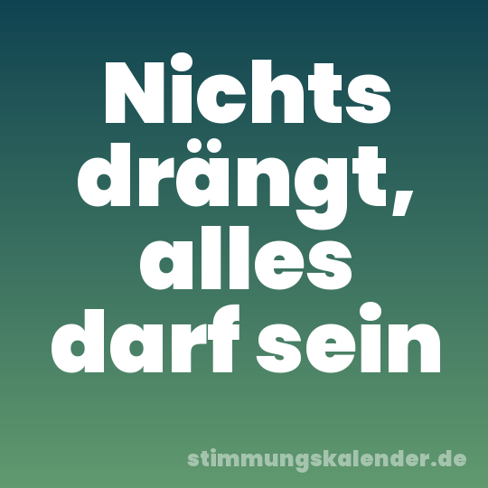 Nichts drängt, alles darf sein