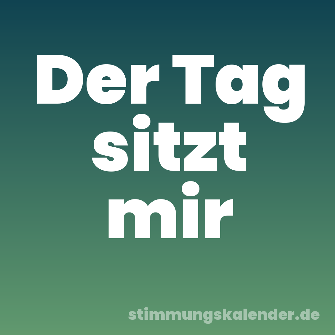 Der Tag sitzt mir