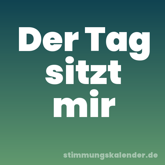 Der Tag sitzt mir