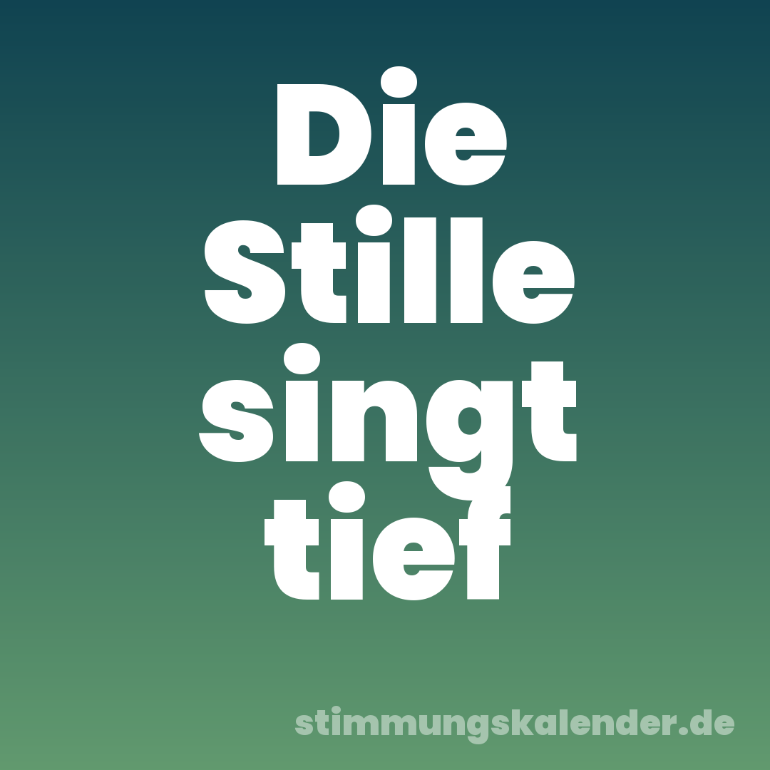 Die Stille singt tief