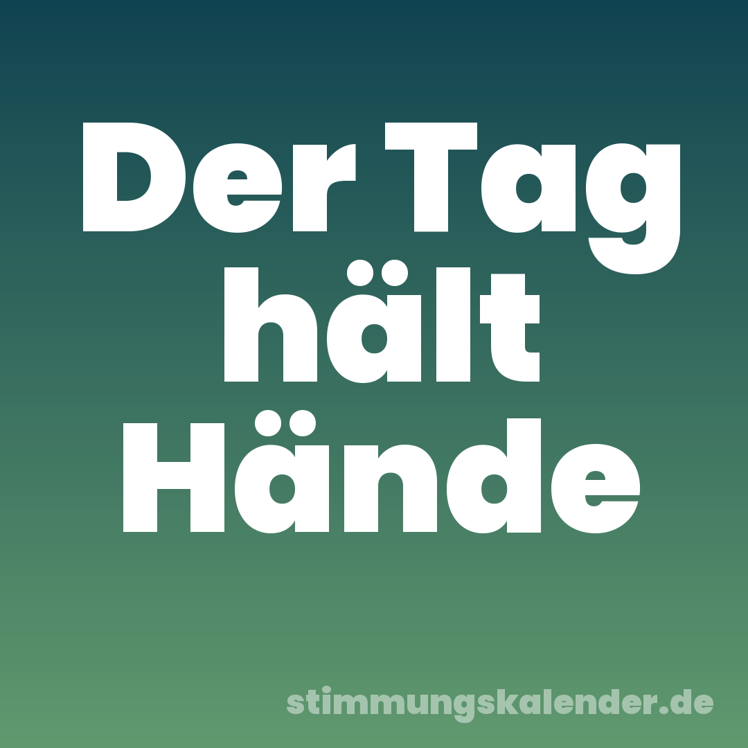Der Tag hält Hände