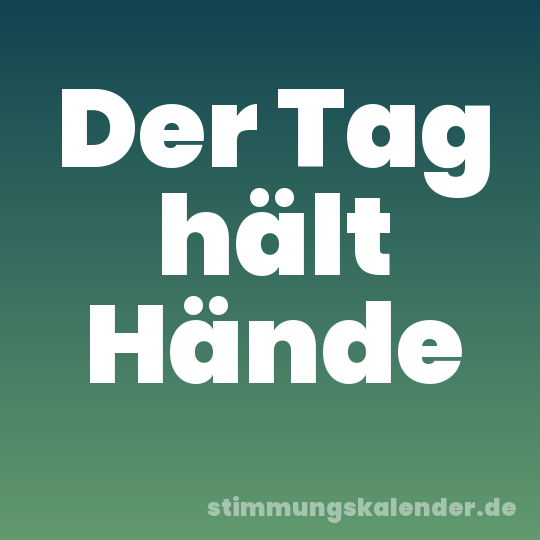Der Tag hält Hände
