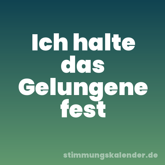 Ich halte das Gelungene fest