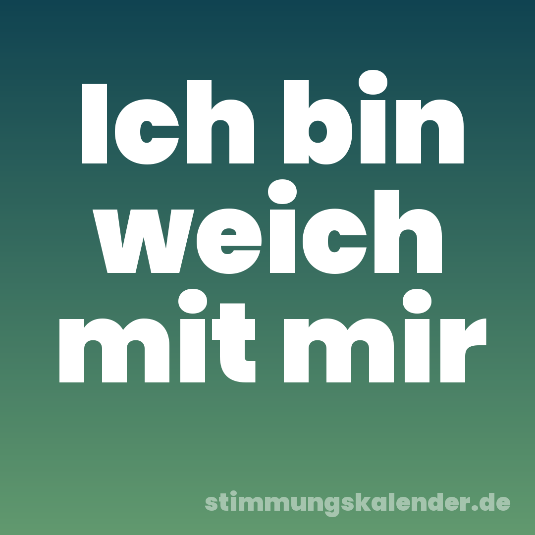 Ich bin weich mit mir