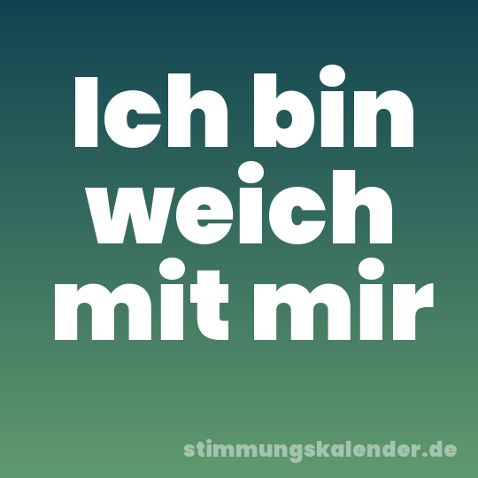 Ich bin weich mit mir