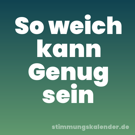 So weich kann Genug sein