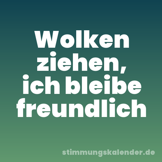 Wolken ziehen, ich bleibe freundlich