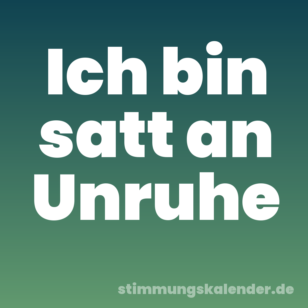 Ich bin satt an Unruhe