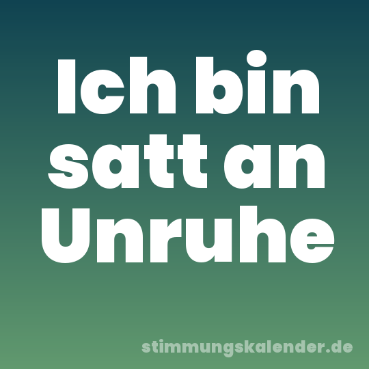 Ich bin satt an Unruhe